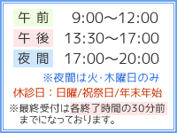 【午前】9:15～11:55【午後】13:30～16:10【夜間診療】17:00～19:00※夜間診療は火・木曜のみ【休診日】日曜・祝祭日・年末年始　※最終予約は各終了時間の30分前までとなっております