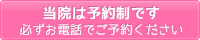 当院は予約制です。必ずお電話にてご予約ください。※最終受付は各終了時間の30分前までです。