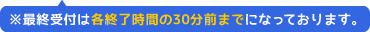 ※最終予約は各終了時間の30分前までとなっております。